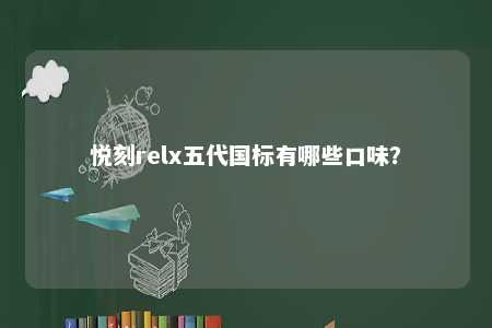 悦刻relx五代国标有哪些口味？ 